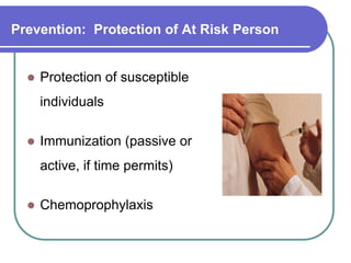 Prevention: Protection of At Risk Person
 Protection of susceptible
individuals
 Immunization (passive or
active, if time permits)
 Chemoprophylaxis
 