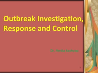1
Outbreak Investigation,
Response and Control
Dr. Amita kashyap
 