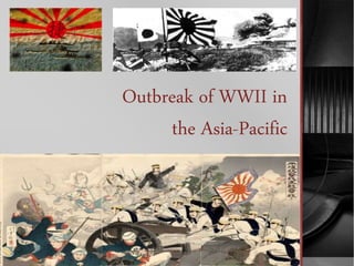 Outbreak of WWII in
the Asia-Pacific
 