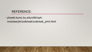 REFERENCE:
• phweb.bumc.bu.edu/otlt/mph-
modules/ph/outbreak/outbreak_print.html
 