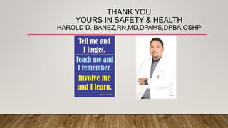THANK YOU
YOURS IN SAFETY & HEALTH
HAROLD D. BANEZ,RN,MD,DPAMS,DPBA,OSHP
 