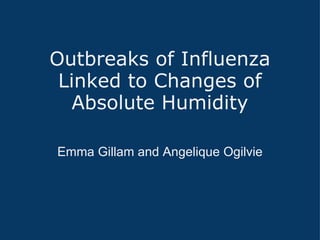 Outbreaks of Influenza Linked to Changes of Absolute Humidity Emma Gillam and Angelique Ogilvie 