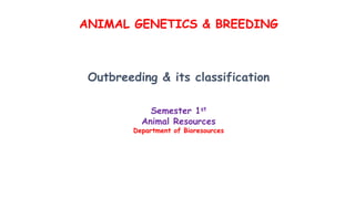 ANIMAL GENETICS & BREEDING
Outbreeding & its classification
Semester 1st
Animal Resources
Department of Bioresources
 