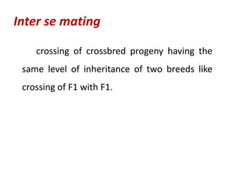 crossing of crossbred progeny having the
same level of inheritance of two breeds like
crossing of F1 with F1.
Inter se mating
 
