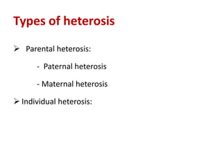 Types of heterosis
 Parental heterosis:
- Paternal heterosis
- Maternal heterosis
 Individual heterosis:
 