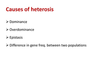Causes of heterosis
 Dominance
 Overdominance
 Epistasis
 Difference in gene freq. between two populations
 