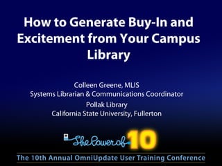 How to Generate Buy-In and
Excitement from Your Campus
Library
Colleen Greene, MLIS
Systems Librarian & Communications Coordinator
Pollak Library
California State University, Fullerton
 