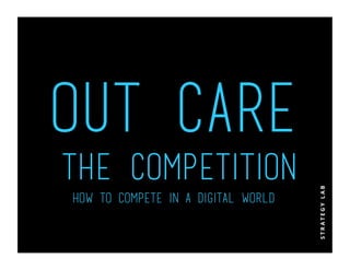 Out Care
the competition
How to compete in a digital world
 
