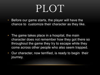 PLOT
• Before our game starts, the player will have the
chance to customize their character as they like.
• The game takes...