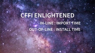 CFFI	ENLIGHTENED
IN-LINE	:	IMPORT	TIME
OUT-OF-LINE	:	INSTALL	TIME
 
