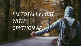I'M	TOTALLY	LOST	
WITH	
CPYTHON	API
 
