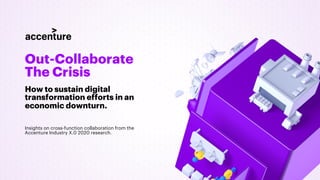 Out-Collaborate
The Crisis
How to sustain digital
transformation efforts in an
economic downturn.
Insights on cross-function collaboration from the
Accenture Industry X.0 2020 research.
 