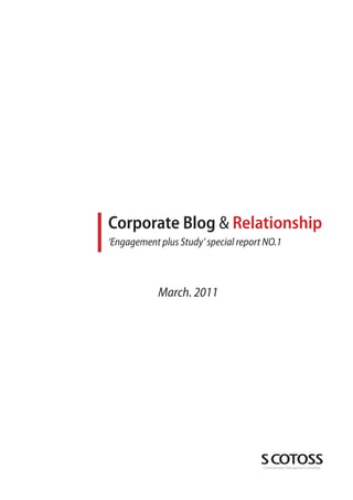 Corporate Blog & Relationship
‘Engagement plus Study’ special report NO.1



            March. 2011




                                      Communication Management Consulting
 