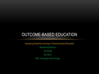 Assessing Students Learning in Outcome-based Education
Muhammad Sheroz
2013-928
M.A ELTL
IER, University of the Punjab
OUTCOME-BASED EDUCATION
 