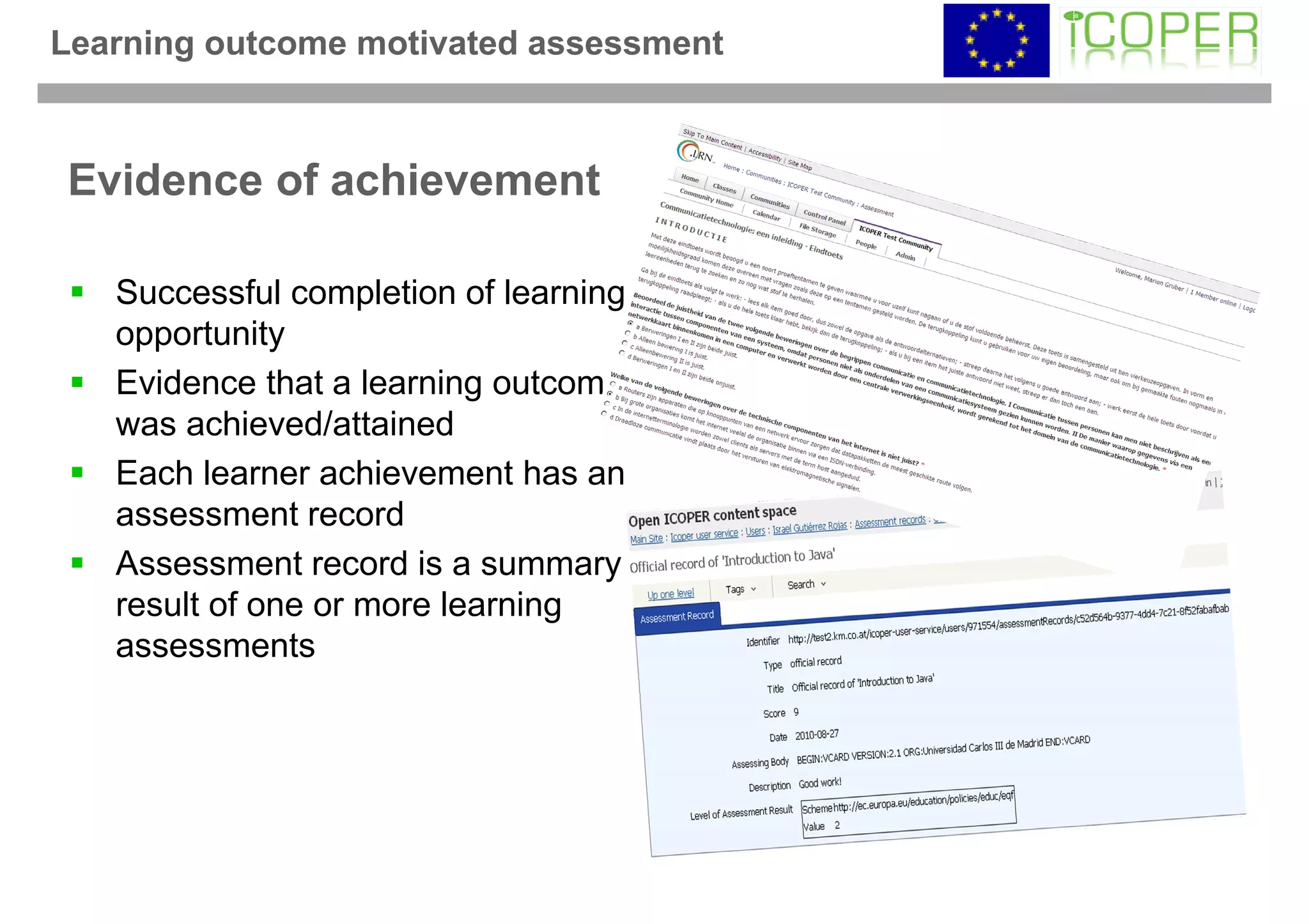 Learning outcome motivated assessment



Evidence of achievement

   Successful completion of learning
   opportunity
   Evidence that a learning outcome
   was achieved/attained
   Each learner achievement has an
   assessment record
   Assessment record is a summary
   result of one or more learning
   assessments
 