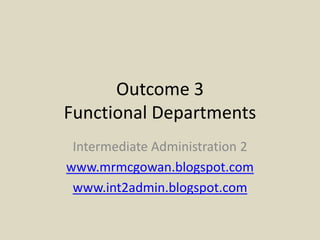 Outcome 3Functional Departments Intermediate Administration 2 www.mrmcgowan.blogspot.com www.int2admin.blogspot.com 