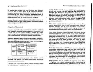 38 / The Outcome-Based Curriculum
An outcome-based program uses both formative and summativc
assessment, both of them aligned to the curriculum objectives.
Formative assessments are administered towards the end of an
instructional unit, and provide the specific information needed for
focused re-teaching. Summative assessments arc administered after
several instructional units, and provide information for a grade.
Summary: Summative assessment focuses on the subject-matter that the
teacher has covered, and yields a grade. Fomlative assessment is diagnostic
and provides guidance fir fiuther instnictiun.
Categories of Assessment
Assessment may be broadly grouped into two categories : supply and
select. In a supply assessment, the student is asked to do something (ride
a bicycle, write an essay or paper, complete a sentence, do a project,
work in a group.) In a selection assessment, the student is asked to select
from available options the best response (matching, multiple-choice).
In addition, assessment may he categorized according to whether it is
done using paper and pencil, or whether other techniques (teacher
observation, student performance) arc used . These different categories
of assessments may be summarized in this way :
Formal assessment must be appropriate to the objectives in the
curriculum. If an objective in the psycho-motor domain specifies that
3 Thc booklet in this series 'Teaching (or Mastery' explains the placement of formative
and sumnsative auesament in the mastery learning model .
I
t
Assessment and Standards of Mastery / 39
students will demonstrate that they can dribble a ball a certain distance,
it would make no sense to ask them to write an essay on the history of
basketball. For objectives in the psycho-motor domain in general,
paper/pencil tests arc not appropriate, nor arc they appropriate for
some other categories of objectives. For example, an objective in the
area of social skills might focus on the skill of listening to other group
members. Teacher observation of student behavior during group work
will probably provide the best information regarding student
performance of that skill.
Alternatives to paper/pencil tests are required in other areas as well, for
example values. Some of them are rather crude, anal serve as proxies for
the values themselves . Thus, the amount of grafltti on school walls is a
measure of respect (or lack of it) for school property, and reports of
stealing among students indicate little respect for personal property .
Other obvious alternatives to paper/pencil tests which can be used for
assessment arc projects, papers or essays, and lab reports, and teacher
observation of student behavior . In the area of inquiry and problem-
solving skills, short-answer tests are sometimes effective . For example,
the skill of interpreting a graph may be assessed by questions on a test,
even though the skill of making the graph itself cannot be. Many
objectives in the area of inquiry skills arc best assessed by judging the
products of student work . For example, whether or not students can
write a well-structured paragraph can only be assessed by asking them to
write one.
A note of caution must be sounded . Whenever an assessment is used in
which students supply answers rather than select them, criteria must be
established for judging the results. That is, if students arc to turn in their
lab notebooks for assessment, they should know when they start the term
how the notebooks should be organized, what they should include, and
any other items that arc included in the objectives . The assessment
t
	
criteria must be clean enough so that two independent judges, using the
criteria, would agree on whether or not they had been met .
Similar guidelines must be established for appraising essays . When
reading essays from a class of students, the teacher must determine in
advance what points arc being assessed, and make sure that the students
paper/pencil non-paper/pencil
supply short-answer
essay
making graphs
group behavior
performance
_
select matching
multiple-choice
choosing the
right tools
 