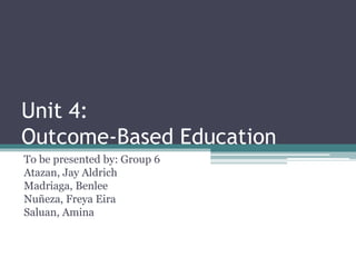 Unit 4:
Outcome-Based Education
To be presented by: Group 6
Atazan, Jay Aldrich
Madriaga, Benlee
Nuñeza, Freya Eira
Saluan, Amina
 