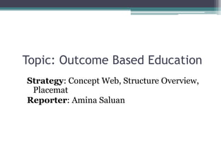 Topic: Outcome Based Education
Strategy: Concept Web, Structure Overview,
Placemat
Reporter: Amina Saluan
 