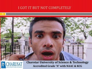26
Charotar University of Science & Technology
Accredited Grade “A” with NAAC & KCG
I GOT IT BUT NOT COMPLETELY
 