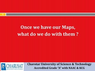 59
Once we have our Maps,
what do we do with them ?
Charotar University of Science & Technology
Accredited Grade “A” with NAAC & KCG
 
