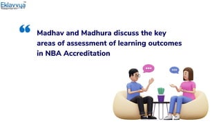 Madhav and Madhura discuss the key
areas of assessment of learning outcomes
in NBA Accreditation
 
