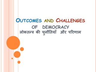 OUTCOMES AND CHALLENGES
OF DEMOCRACY
लोकतन्त्र की चुनौततयााँ और पररणाम
 