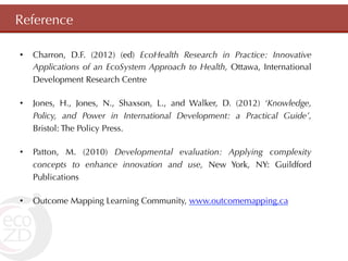 Reference

•    Charron, D.F. (2012) (ed) EcoHealth Research in Practice: Innovative
     Applications of an EcoSystem App...