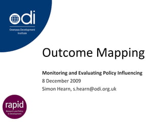 Outcome Mapping Monitoring and Evaluating Policy Influencing 8 December 2009 Simon Hearn, s.hearn@odi.org.uk 
