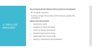 2. DRUGUSE
MEASURES
RELATIONSHIP BETWEEN PREVALENCE & INCIDENCE
 P = I X D; D = duration
 It shows, longer the duration ...