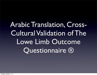 Arabic Translation, Cross-
                 Cultural Validation of The
                  Lowe Limb Outcome
                     Questionnaire ®

Tuesday, January 1, 13
 