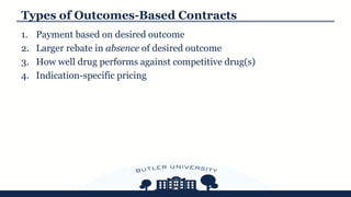 1. Payment based on desired outcome
2. Larger rebate in absence of desired outcome
3. How well drug performs against competitive drug(s)
4. Indication-specific pricing
Types of Outcomes-Based Contracts
 