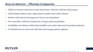 Keys to Success – Pharma Companies
• Ability to measure outcomes in short time frame, with clear indicator (biomarker)
• Undeveloped evidence base, opportunity to gather real-world evidence
• Product with clinical advantage over lower-cost competitors
• Few comorbid conditions, limited size of target patient population
• Availability of multiyear clinical data (midlife cycle rather than newly launched products)
• IT infrastructure to track and audit data and manage patient registries
Source: Reinke T. Drug companies ask plans to just say ‘yes’ to risk. Managed Care: http://www.managedcaremag.com/archives/2016/4/drug-companies-ask-plans-just-say-yes-risk. April 2016. Accessed: June 17, 2016.
 