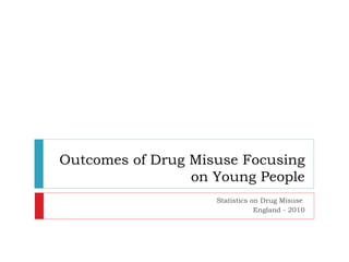 Outcomes of Drug Misuse Focusing on Young People Statistics on Drug Misuse  England - 2010 