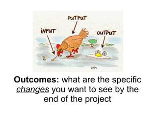 Outcomes:  what are the specific  changes  you want to see by the end of the project 
