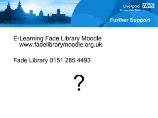 E-Learning Fade Library Moodle www.fadelibrarymoodle.org.uk Fade Library 0151 285 4493 ? Further Support 