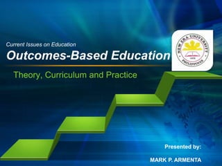 Current Issues on Education

Outcomes-Based Education
Theory, Curriculum and Practice

Presented by:
MARK P. ARMENTA

 