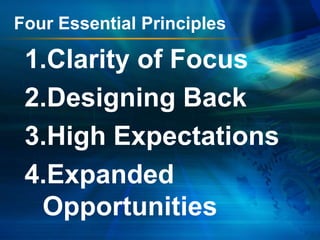 Four Essential Principles

1.Clarity of Focus
2.Designing Back
3.High Expectations
4.Expanded
Opportunities

 