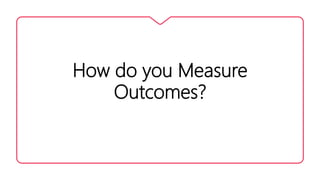 How do you Measure
Outcomes?
 