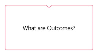 What are Outcomes?
 