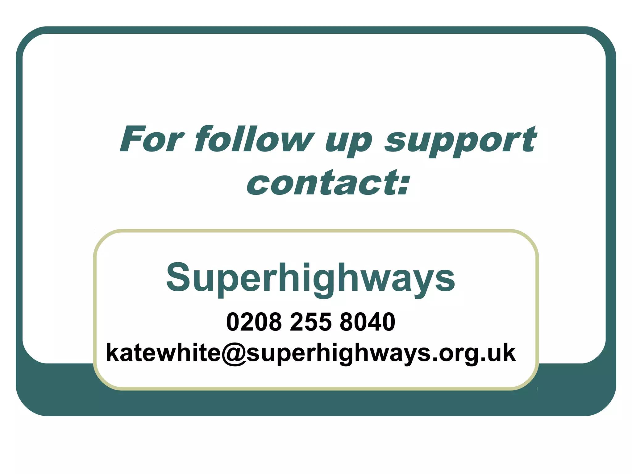For follow up support
contact:
Superhighways
0208 255 8040
katewhite@superhighways.org.uk
 