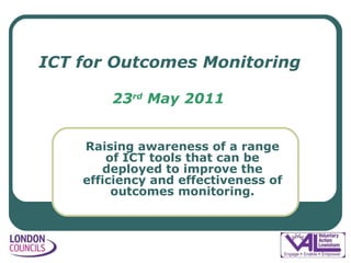 ICT for Outcomes Monitoring 23 rd  May 2011 ,[object Object]