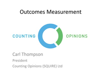 Outcomes Measurement
Carl Thompson
President
Counting Opinions (SQUIRE) Ltd
 
