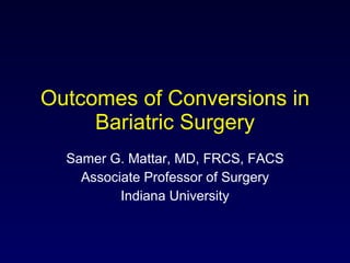 Outcomes of Conversions in Bariatric Surgery Samer G. Mattar, MD, FRCS, FACS Associate Professor of Surgery Indiana University 