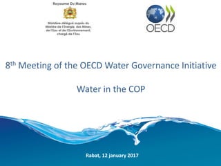 8th Meeting of the OECD Water Governance Initiative
Water in the COP
Rabat, 12 january 2017
 