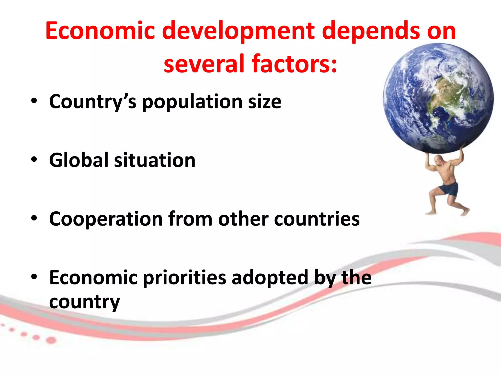 Economic development depends on several factors:Country’s population sizeGlobal situationCooperation from other countries Economic priorities adopted by the      country