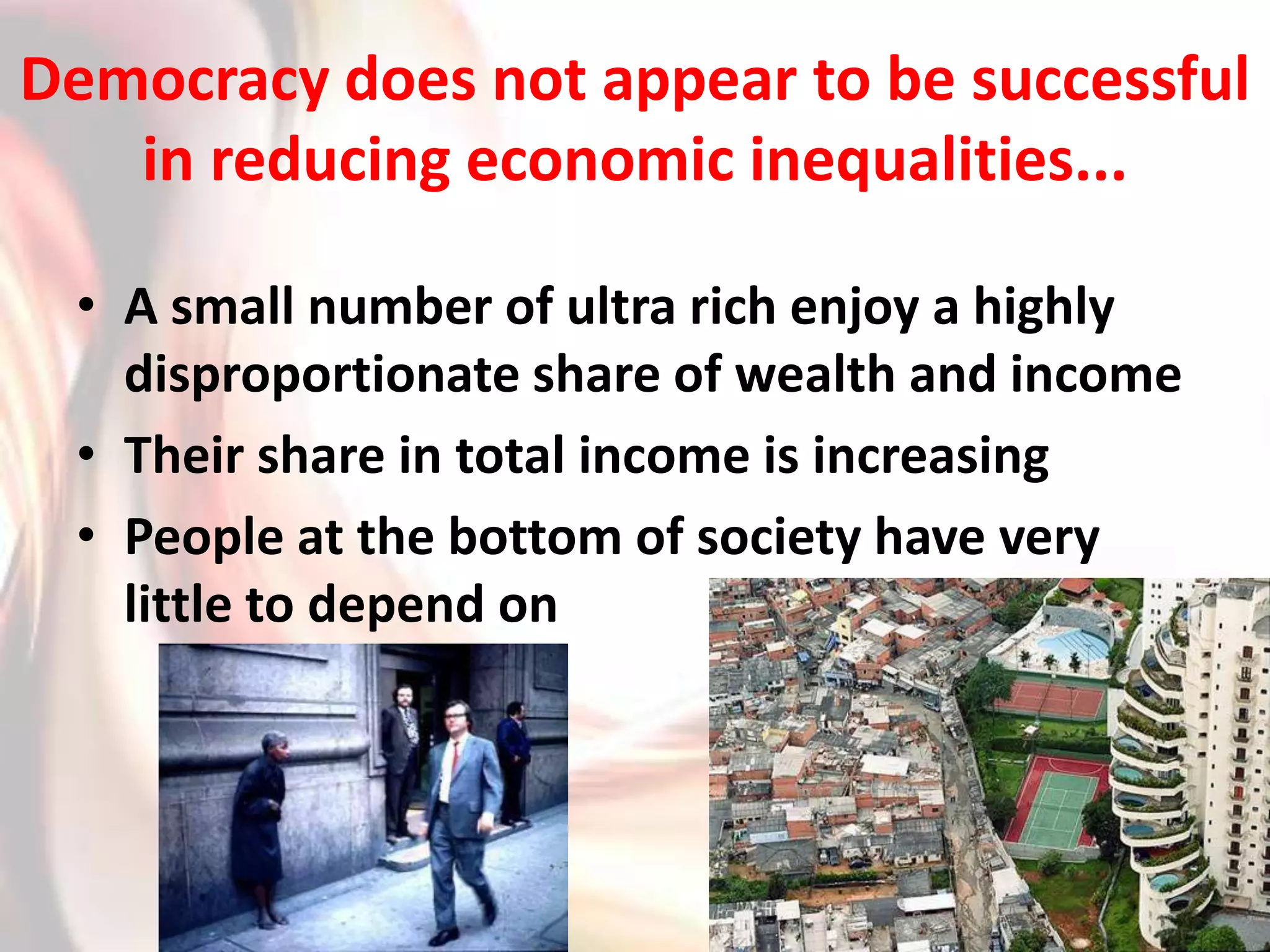 Democracy does not appear to be successful in reducing economic inequalities...A small number of ultra rich enjoy a highly disproportionate share of wealth and incomeTheir share in total income is increasingPeople at the bottom of society have very little to depend on
