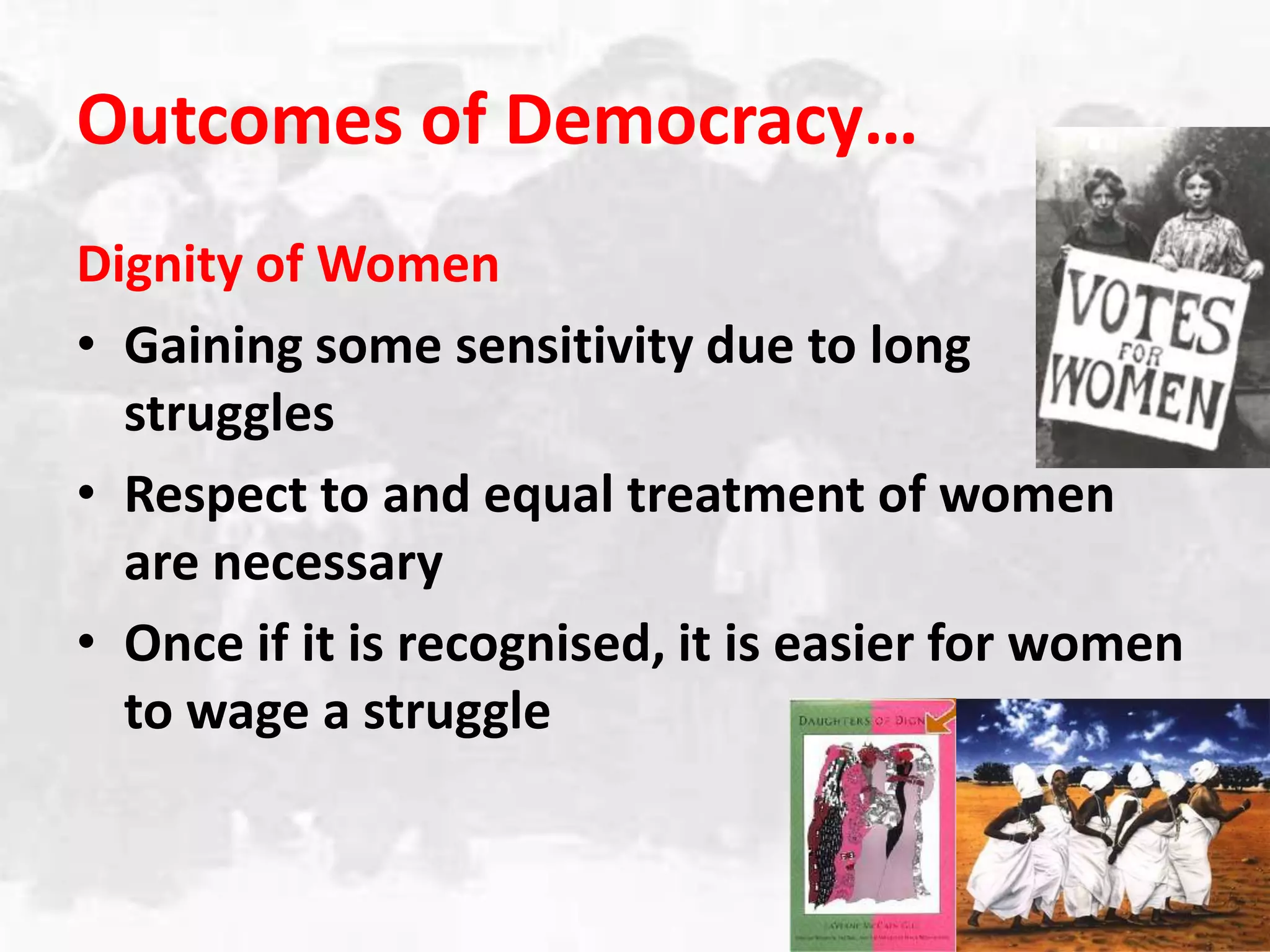 Outcomes of Democracy…Dignity of WomenGaining some sensitivity due to long strugglesRespect to and equal treatment of women are necessaryOnce if it is recognised, it is easier for women to wage a struggle 
