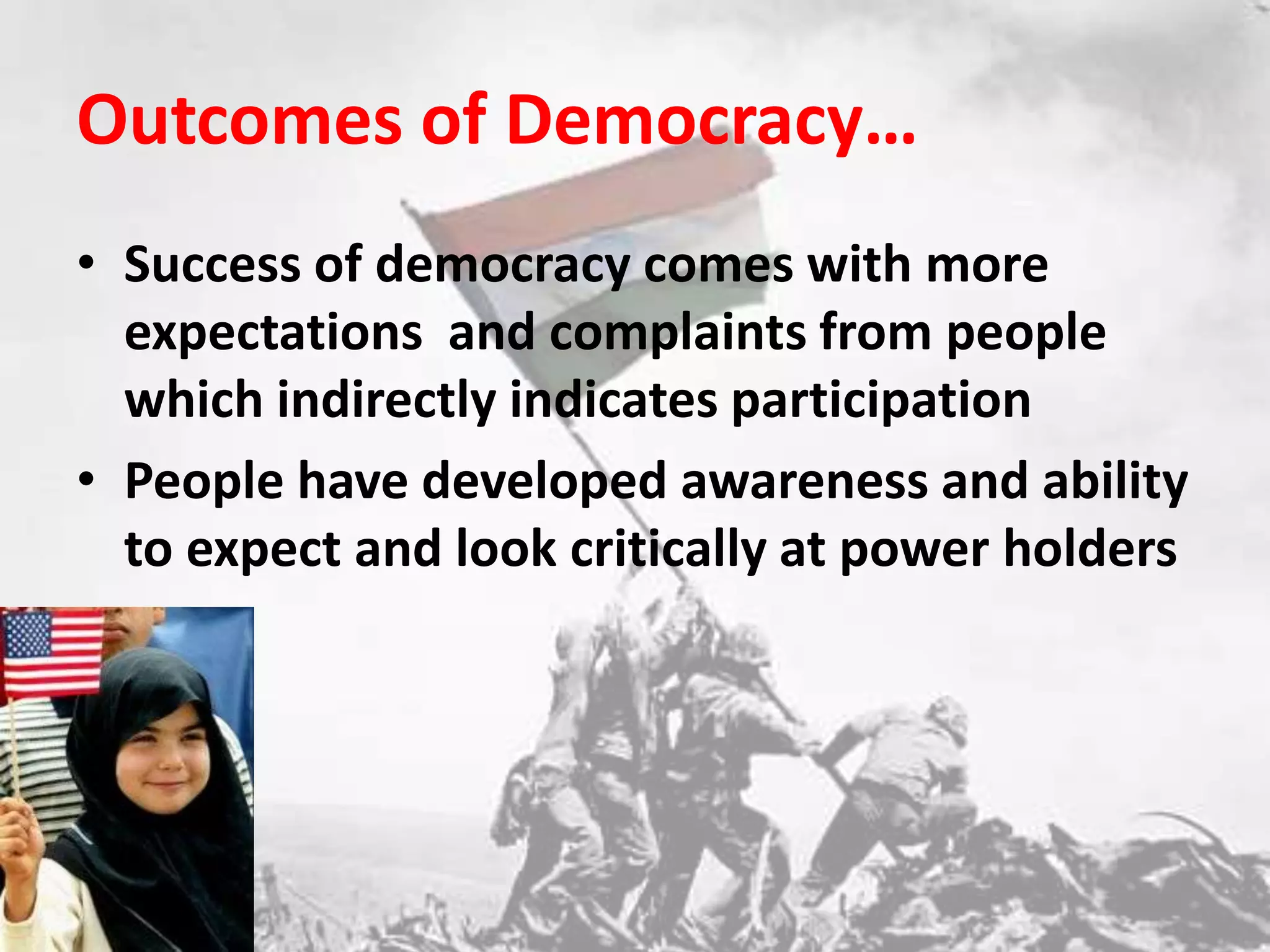 Outcomes of Democracy…Success of democracy comes with more expectations  and complaints from people which indirectly indicates participationPeople have developed awareness and ability to expect and look critically at power holders