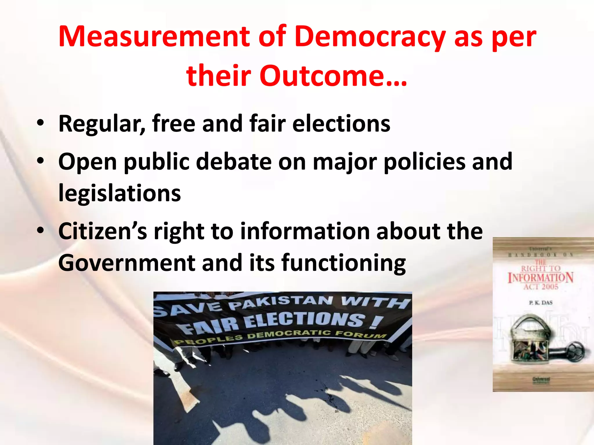 Measurement of Democracy as per their Outcome…Regular, free and fair electionsOpen public debate on major policies and legislations Citizen’s right to information about the Government and its functioning